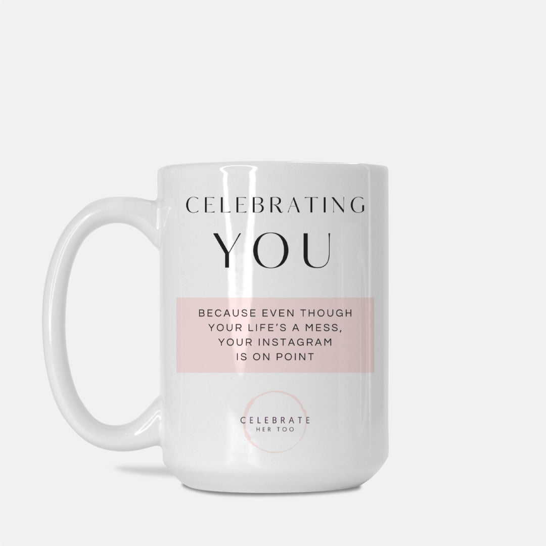 CELEBRATING YOU Because Even Though Your Life's A Mess, Your Instagram Is On Point - Mug 15oz.