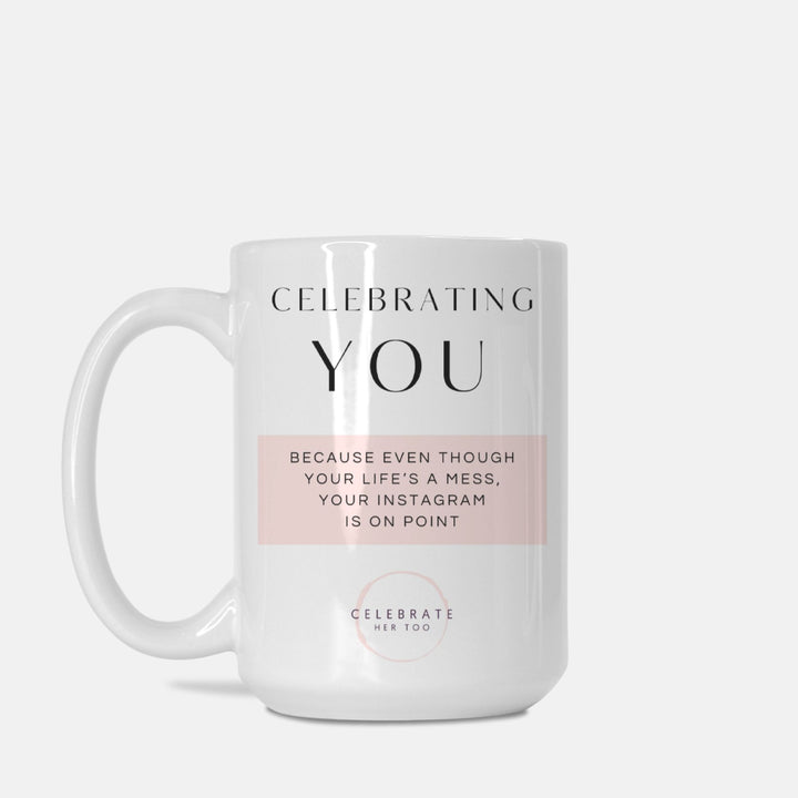 CELEBRATING YOU Because Even Though Your Life's A Mess, Your Instagram Is On Point - Mug 15oz.