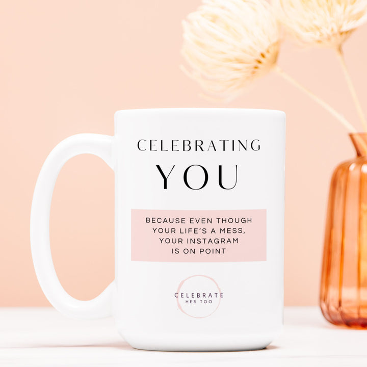 CELEBRATING YOU Because Even Though Your Life's A Mess, Your Instagram Is On Point - Mug 15oz.