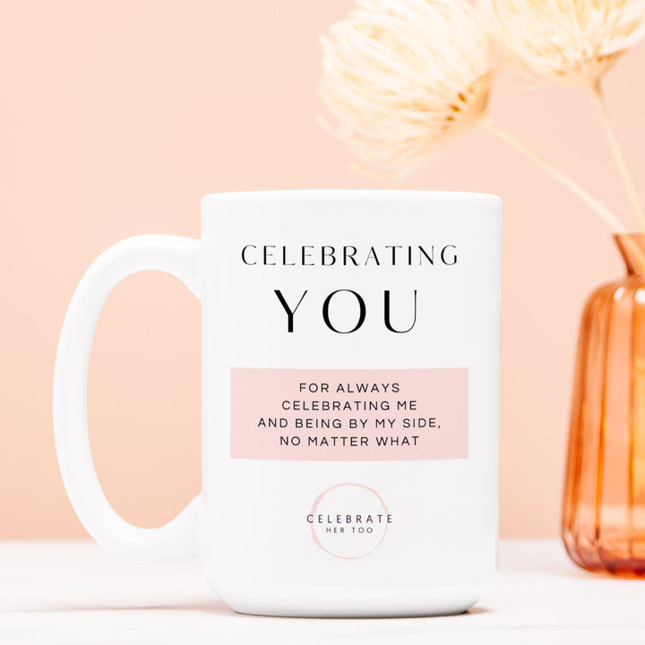 CELEBRATING YOU For Always Celebrating Me And Being By My Side, No Matter What - Mug 15oz.