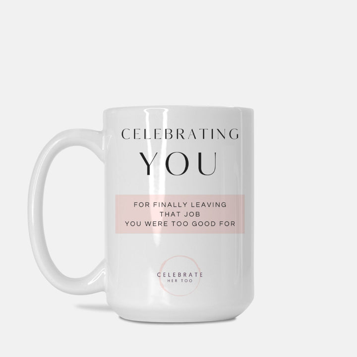 CELEBRATING YOU For Finally Leaving That Job You Were Too Good For - Mug 15oz.