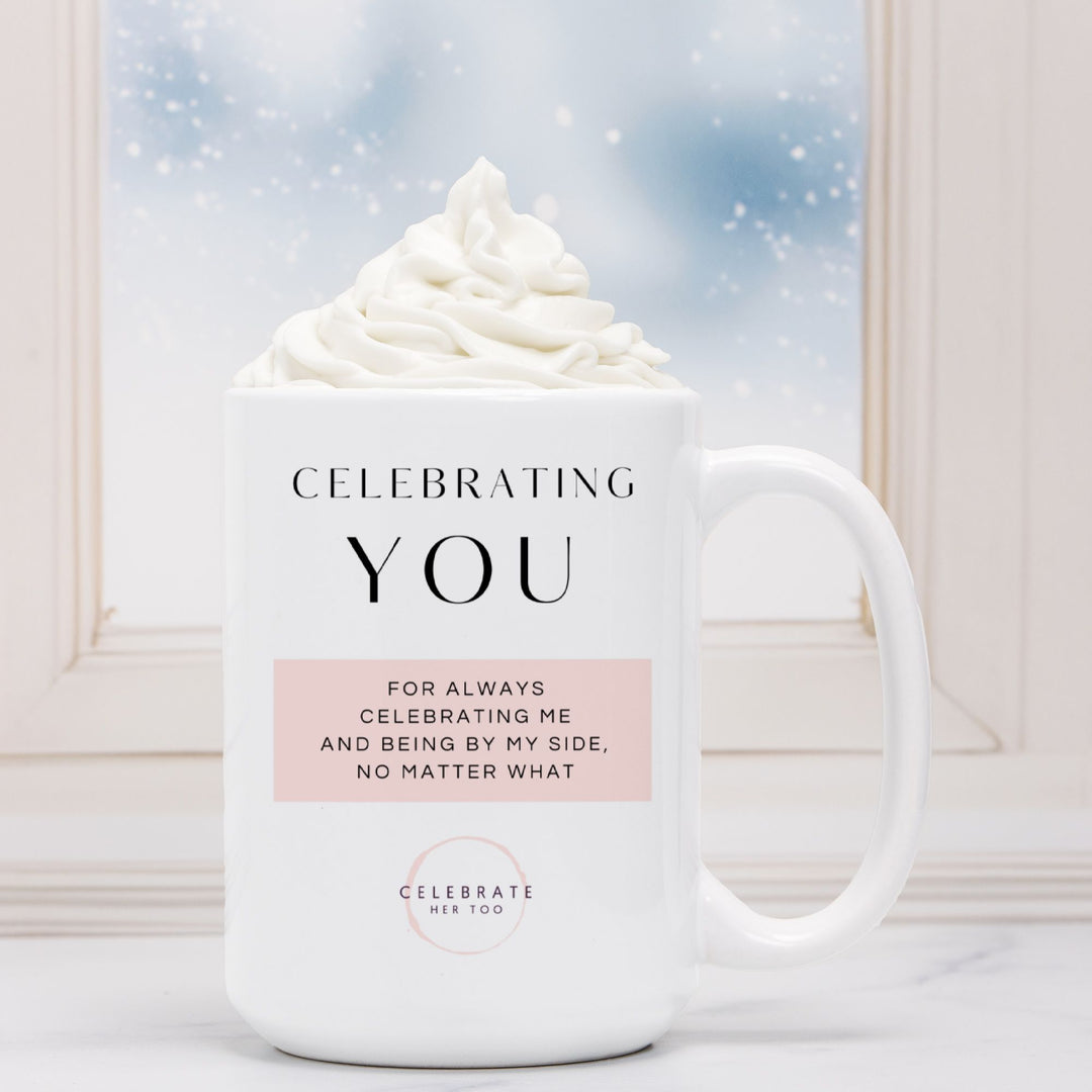 CELEBRATING YOU For Always Celebrating Me And Being By My Side, No Matter What - Mug 15oz.