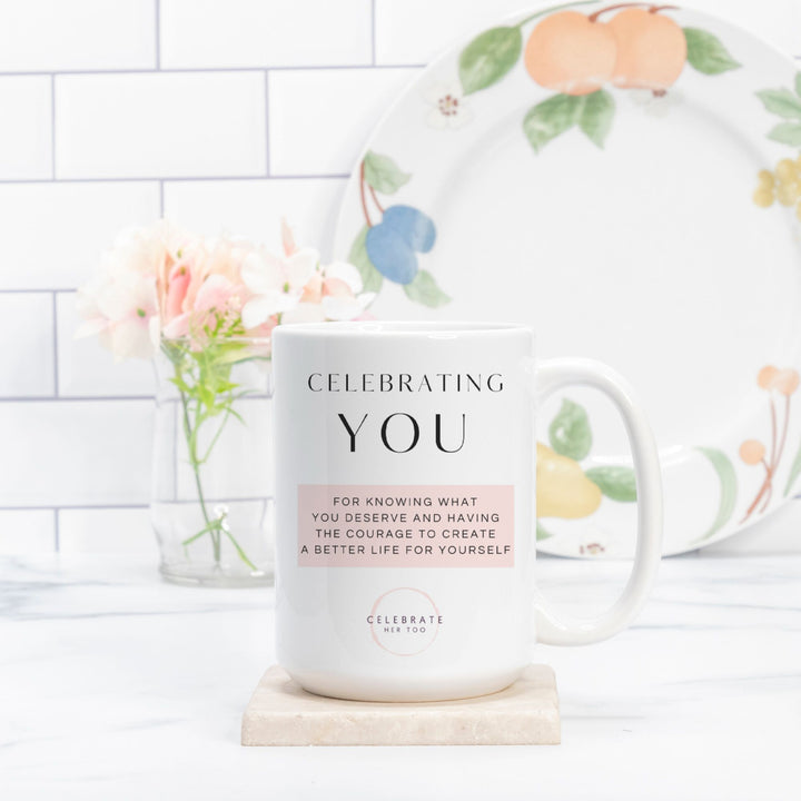 CELEBRATING YOU For Knowing What You Deserve And Having The Courage To Create A Better Life For Yourself - Mug 15oz.