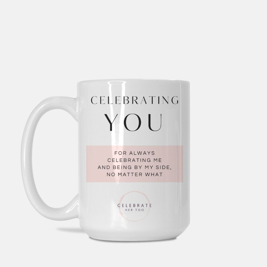 CELEBRATING YOU For Always Celebrating Me And Being By My Side, No Matter What - Mug 15oz.