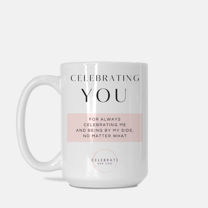 CELEBRATING YOU For Always Celebrating Me And Being By My Side, No Matter What - Mug 15oz.