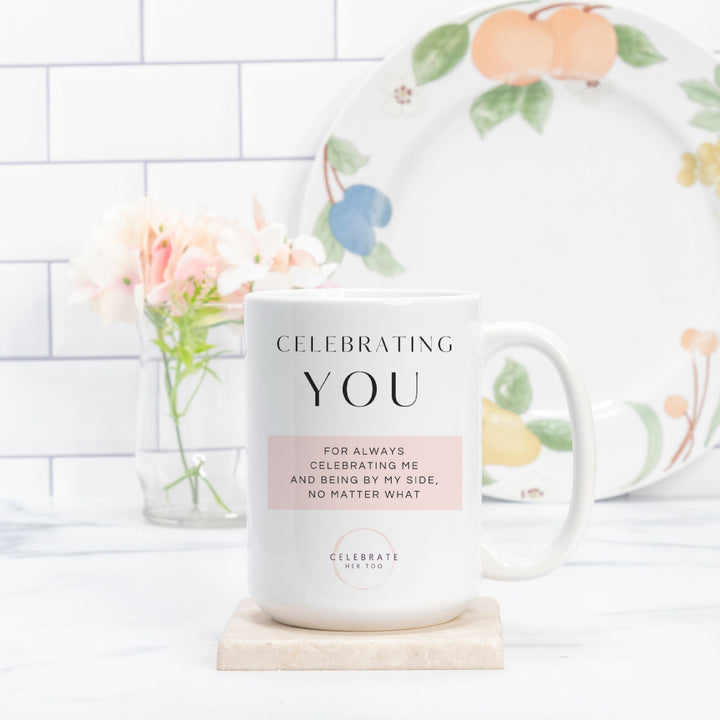 CELEBRATING YOU For Always Celebrating Me And Being By My Side, No Matter What - Mug 15oz.