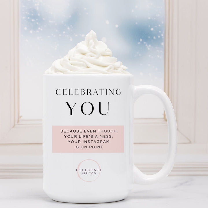 CELEBRATING YOU Because Even Though Your Life's A Mess, Your Instagram Is On Point - Mug 15oz.