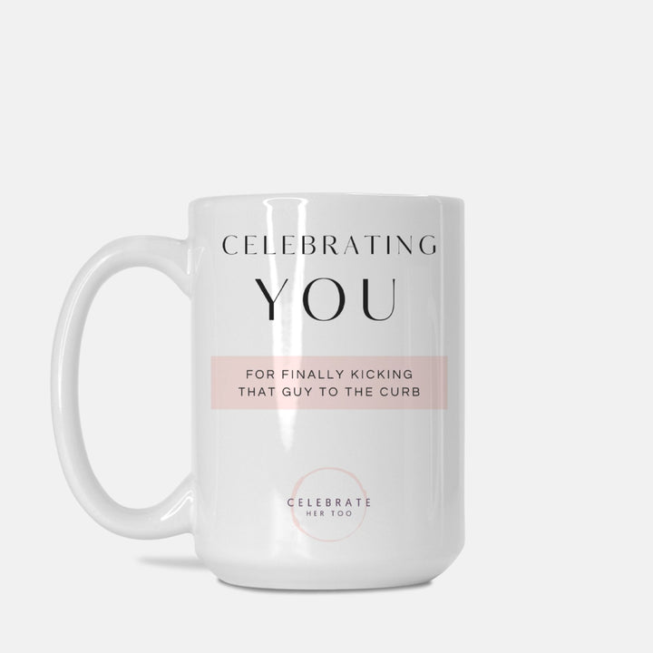 CELEBRATING YOU For Finally Kicking That Guy To The Curb - Mug 15oz.
