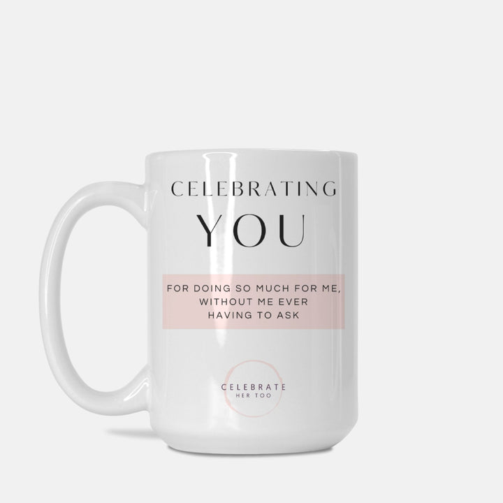 CELEBRATING YOU For Doing So Much For Me, Without Me Ever Having To Ask - Mug 15oz.
