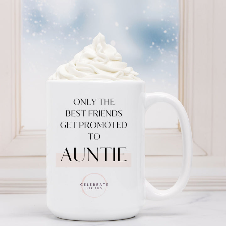 Only The Best Friends Get Promoted To Auntie - Mug 15oz.